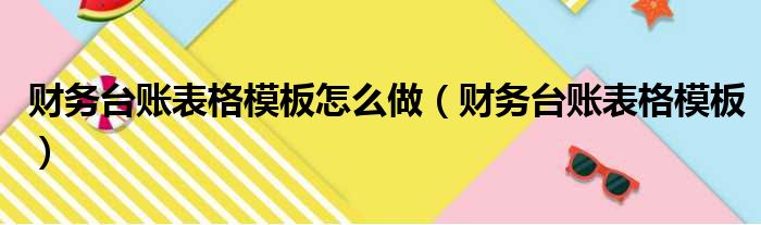 财务台账表格模板怎么做（财务台账表格模板）