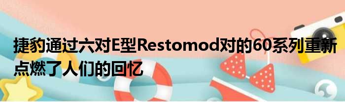 捷豹通过六对E型Restomod对的60系列重新点燃了人们的回忆