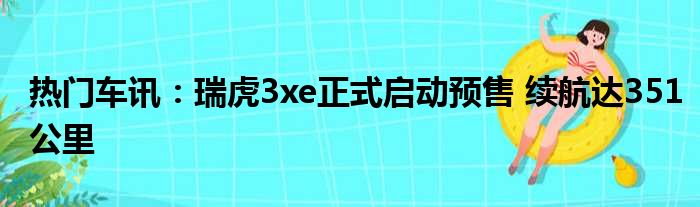 热门车讯：瑞虎3xe正式启动预售 续航达351公里