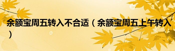  余额宝周五转入不合适（余额宝周五上午转入）