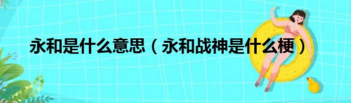 永和是什么意思（永和战神是什么梗）