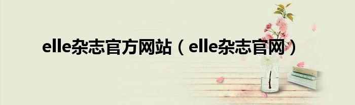  elle杂志官方网站（elle杂志官网）