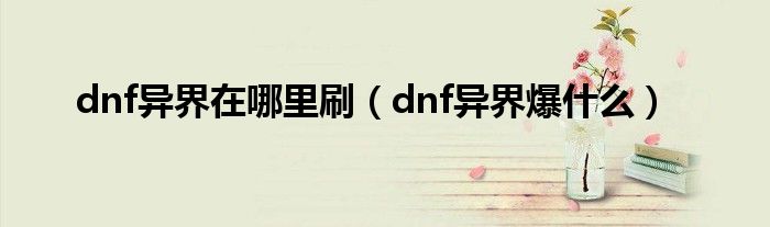  dnf异界在哪里刷（dnf异界爆什么）