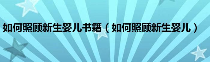  如何照顾新生婴儿书籍（如何照顾新生婴儿）