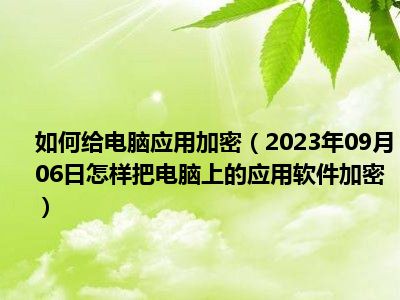 如何给电脑应用加密（2023年09月06日怎样把电脑上的应用软件加密）