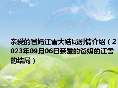 亲爱的爸妈江雪大结局剧情介绍（2023年09月06日亲爱的爸妈的江雪的结局）