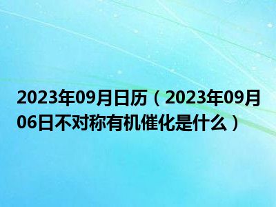 2023年09月日历（2023年09月06日不对称有机催化是什么）