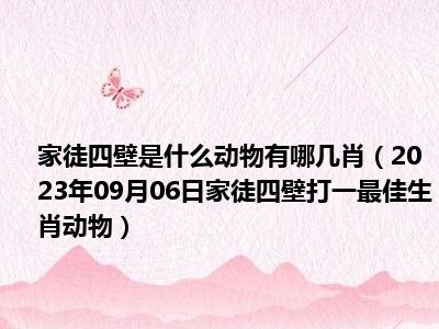 家徒四壁是什么动物有哪几肖（2023年09月06日家徒四壁打一最佳生肖动物）