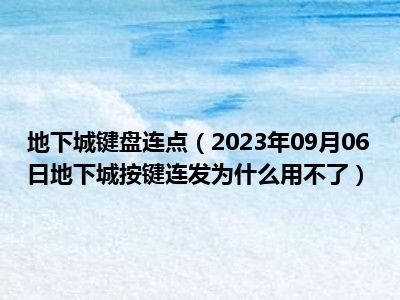 地下城键盘连点（2023年09月06日地下城按键连发为什么用不了）