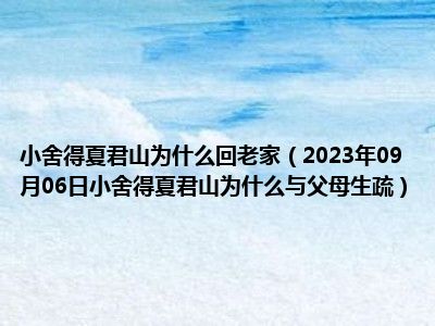 小舍得夏君山为什么回老家（2023年09月06日小舍得夏君山为什么与父母生疏）