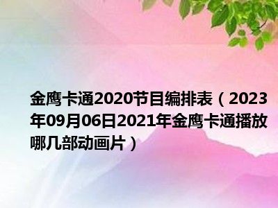 金鹰卡通2020节目编排表（2023年09月06日2021年金鹰卡通播放哪几部动画片）