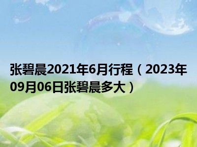 张碧晨2021年6月行程（2023年09月06日张碧晨多大）