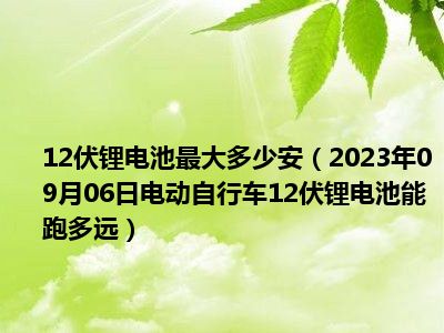 12伏锂电池最大多少安（2023年09月06日电动自行车12伏锂电池能跑多远）