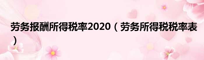 劳务报酬所得税率2020（劳务所得税税率表）