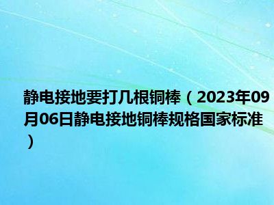 静电接地要打几根铜棒（2023年09月06日静电接地铜棒规格国家标准）