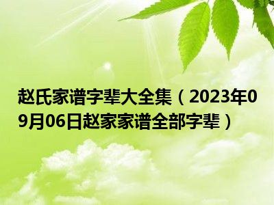 赵氏家谱字辈大全集（2023年09月06日赵家家谱全部字辈）