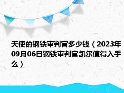 天使的钢铁审判官多少钱（2023年09月06日钢铁审判官凯尔值得入手么）