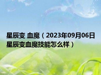 星辰变 血魔（2023年09月06日星辰变血魔技能怎么样）