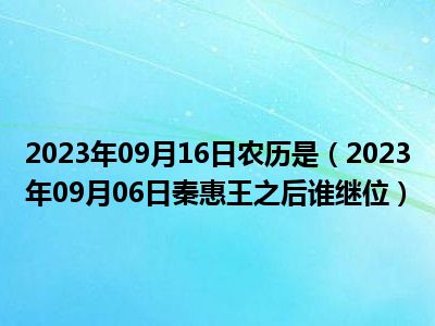 2023年09月16日农历是（2023年09月06日秦惠王之后谁继位）