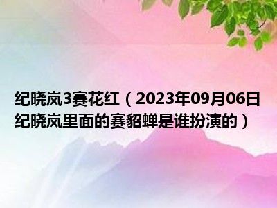 纪晓岚3赛花红（2023年09月06日纪晓岚里面的赛貂蝉是谁扮演的）