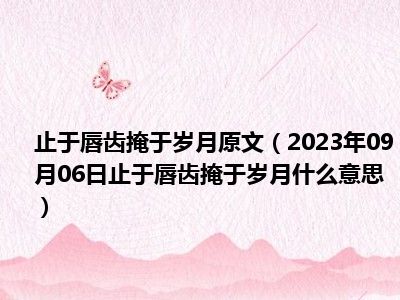 止于唇齿掩于岁月原文（2023年09月06日止于唇齿掩于岁月什么意思）