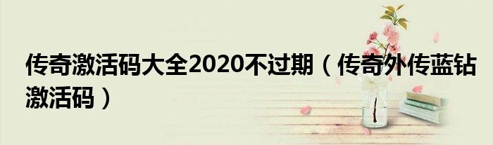  传奇激活码大全2020不过期（传奇外传蓝钻激活码）