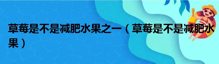 草莓是不是减肥水果之一（草莓是不是减肥水果）