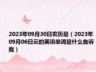 2023年09月30日农历是（2023年09月06日云的英语单词是什么告诉我）