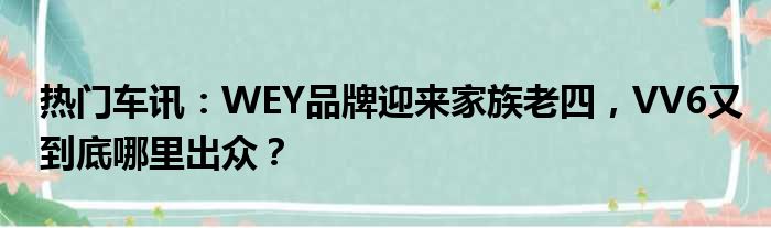 热门车讯：WEY品牌迎来家族老四 VV6又到底哪里出众？