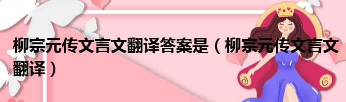 柳宗元传文言文翻译答案是（柳宗元传文言文翻译）