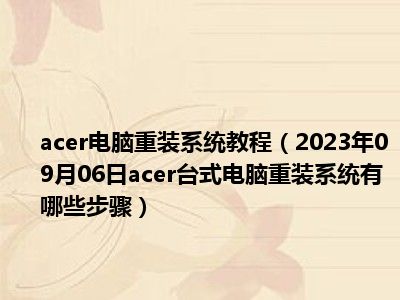 acer电脑重装系统教程（2023年09月06日acer台式电脑重装系统有哪些步骤）