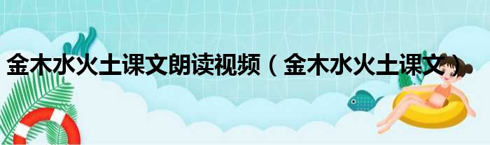 金木水火土课文朗读视频（金木水火土课文）