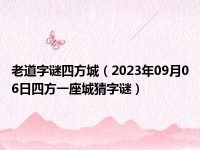 老道字谜四方城（2023年09月06日四方一座城猜字谜）