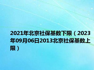 2021年北京社保基数下限（2023年09月06日2013北京社保基数上限）