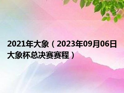 2021年大象（2023年09月06日大象杯总决赛赛程）