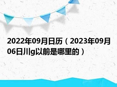 2022年09月日历（2023年09月06日川g以前是哪里的）