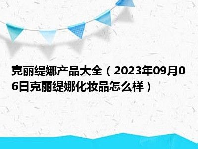 克丽缇娜产品大全（2023年09月06日克丽缇娜化妆品怎么样）