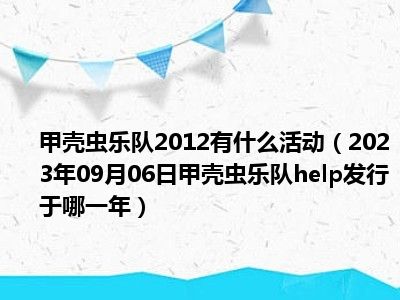 甲壳虫乐队2012有什么活动（2023年09月06日甲壳虫乐队help发行于哪一年）