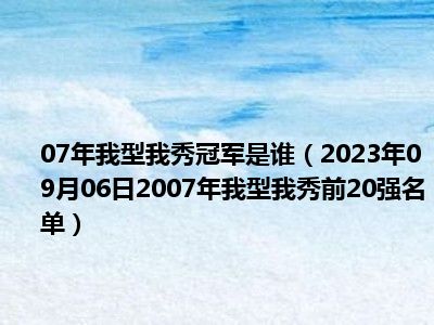 07年我型我秀冠军是谁（2023年09月06日2007年我型我秀前20强名单）