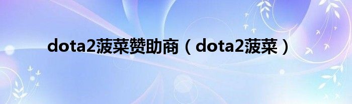  dota2菠菜赞助商（dota2菠菜）