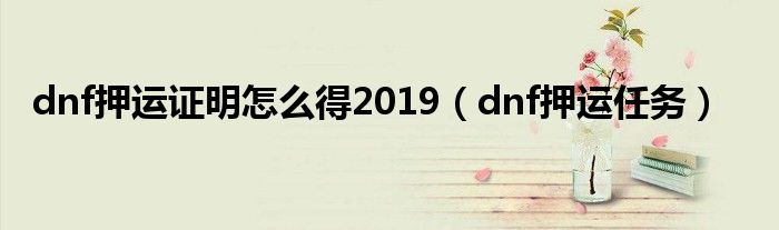  dnf押运证明怎么得2019（dnf押运任务）