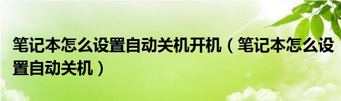  笔记本怎么设置自动关机开机（笔记本怎么设置自动关机）