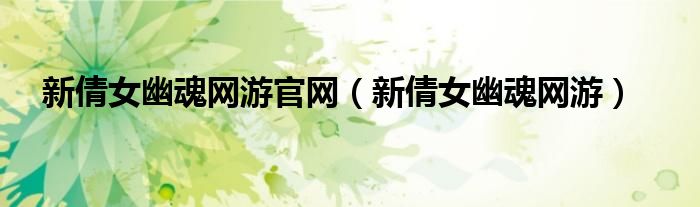  新倩女幽魂网游官网（新倩女幽魂网游）