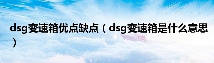  dsg变速箱优点缺点（dsg变速箱是什么意思）