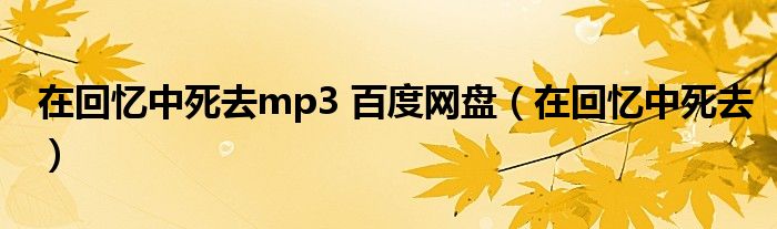  在回忆中死去mp3 百度网盘（在回忆中死去）