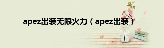  apez出装无限火力（apez出装）