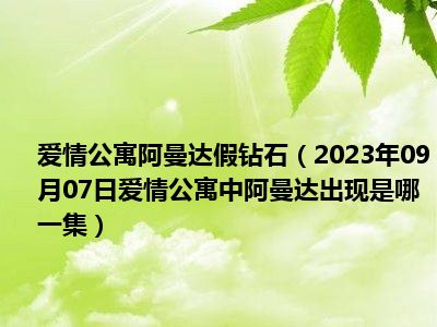 爱情公寓阿曼达假钻石（2023年09月07日爱情公寓中阿曼达出现是哪一集）