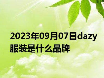 2023年09月07日dazy服装是什么品牌