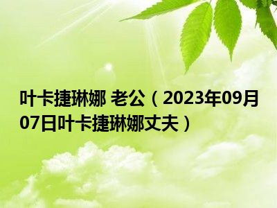 叶卡捷琳娜 老公（2023年09月07日叶卡捷琳娜丈夫）