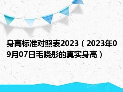 身高标准对照表2023（2023年09月07日毛晓彤的真实身高）